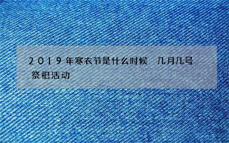 2019年寒衣节是什么时候 几月几号 祭祀活动